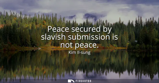 Small: Peace secured by slavish submission is not peace