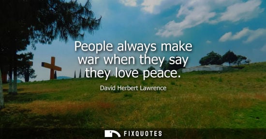 Small: People always make war when they say they love peace