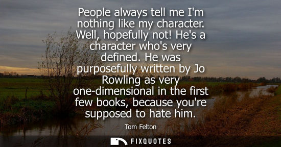 Small: People always tell me Im nothing like my character. Well, hopefully not! Hes a character whos very defi