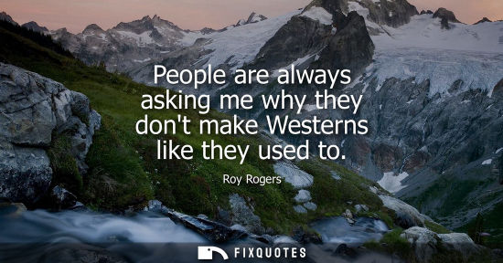 Small: People are always asking me why they dont make Westerns like they used to