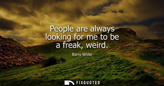 Small: People are always looking for me to be a freak, weird