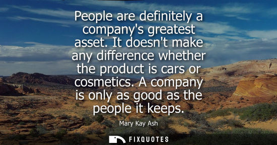 Small: People are definitely a companys greatest asset. It doesnt make any difference whether the product is c