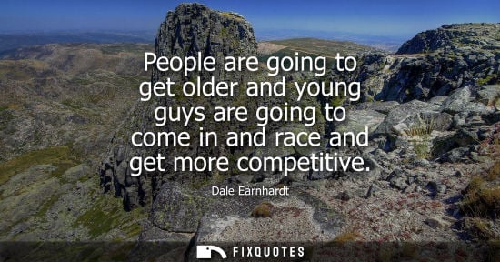 Small: People are going to get older and young guys are going to come in and race and get more competitive - Dale Ear