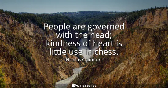 Small: People are governed with the head kindness of heart is little use in chess