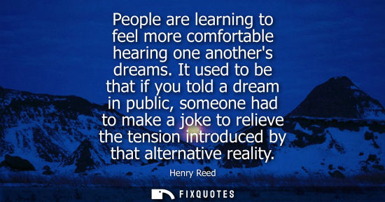 Small: People are learning to feel more comfortable hearing one anothers dreams. It used to be that if you tol