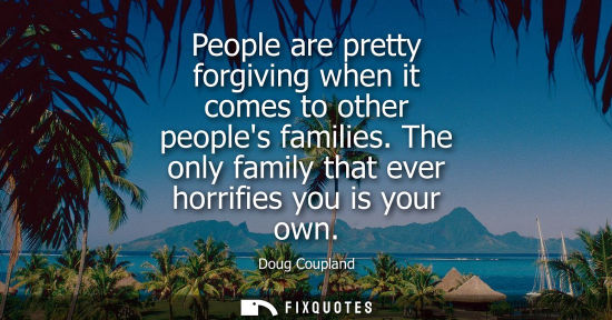 Small: People are pretty forgiving when it comes to other peoples families. The only family that ever horrifie