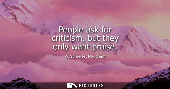 Small: People ask for criticism, but they only want praise