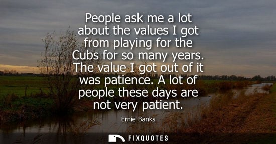 Small: People ask me a lot about the values I got from playing for the Cubs for so many years. The value I got