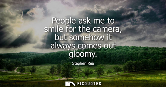 Small: People ask me to smile for the camera, but somehow it always comes out gloomy