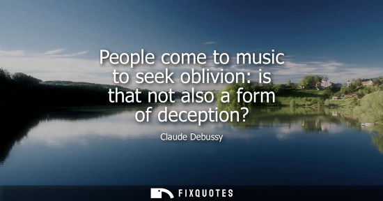 Small: People come to music to seek oblivion: is that not also a form of deception?