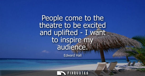 Small: People come to the theatre to be excited and uplifted - I want to inspire my audience