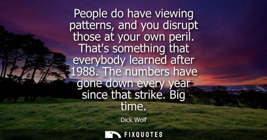 Small: People do have viewing patterns, and you disrupt those at your own peril. Thats something that everybod