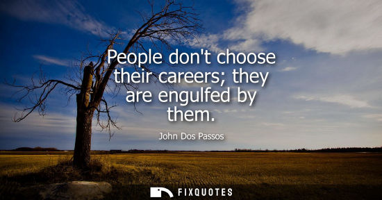 Small: People dont choose their careers they are engulfed by them