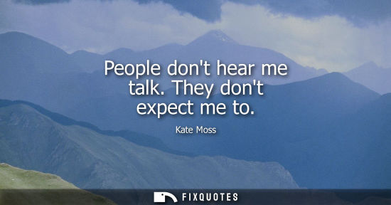 Small: People dont hear me talk. They dont expect me to