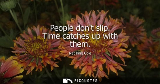 Small: People dont slip. Time catches up with them