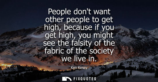 Small: People dont want other people to get high, because if you get high, you might see the falsity of the fa