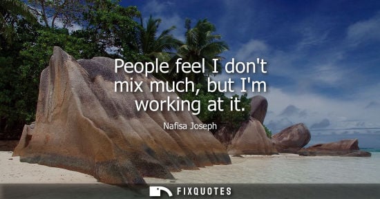 Small: People feel I dont mix much, but Im working at it