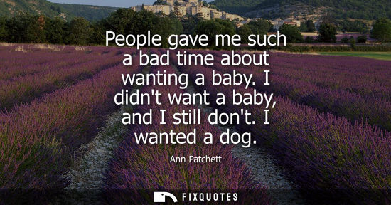 Small: People gave me such a bad time about wanting a baby. I didnt want a baby, and I still dont. I wanted a dog