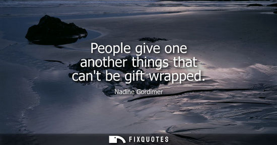 Small: People give one another things that cant be gift wrapped