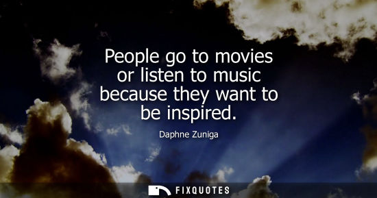 Small: People go to movies or listen to music because they want to be inspired
