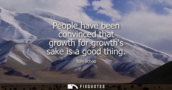 Small: People have been convinced that growth for growths sake is a good thing