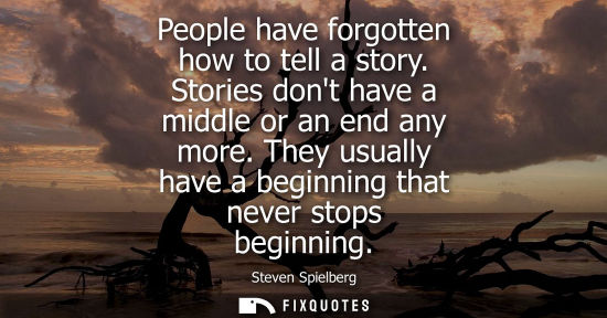 Small: People have forgotten how to tell a story. Stories dont have a middle or an end any more. They usually 