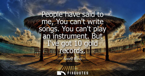 Small: People have said to me, You cant write songs. You cant play an instrument. But Ive got 10 gold records