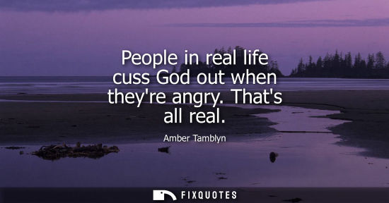 Small: People in real life cuss God out when theyre angry. Thats all real