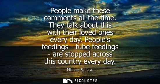 Small: People make these comments all the time. They talk about this with their loved ones every day.