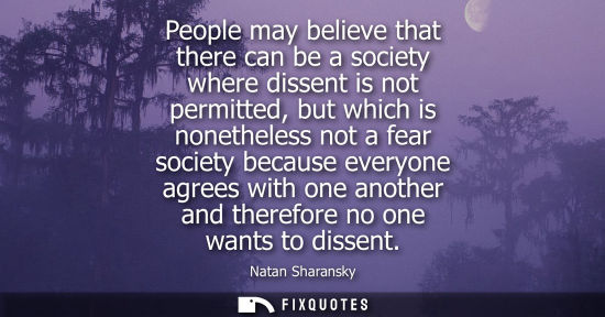 Small: People may believe that there can be a society where dissent is not permitted, but which is nonetheless