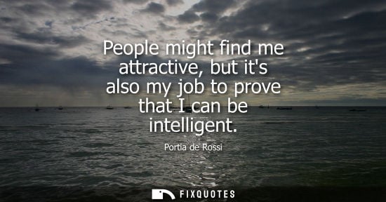 Small: Portia de Rossi: People might find me attractive, but its also my job to prove that I can be intelligent
