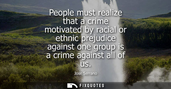 Small: People must realize that a crime motivated by racial or ethnic prejudice against one group is a crime a