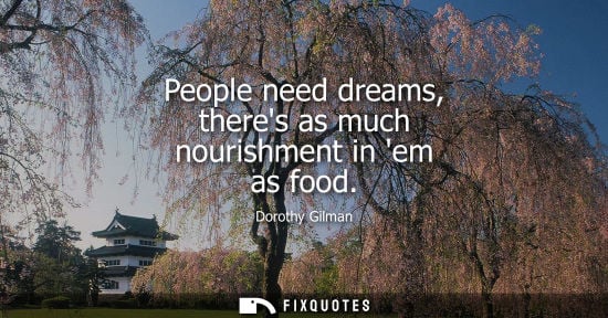 Small: People need dreams, theres as much nourishment in em as food - Dorothy Gilman