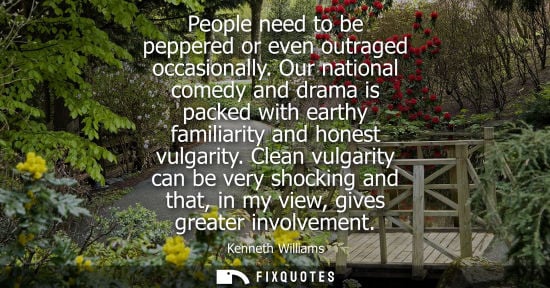 Small: People need to be peppered or even outraged occasionally. Our national comedy and drama is packed with 