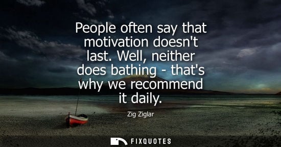 Small: People often say that motivation doesnt last. Well, neither does bathing - thats why we recommend it da