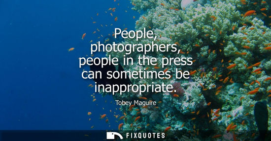 Small: People, photographers, people in the press can sometimes be inappropriate