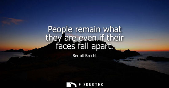 Small: Bertolt Brecht: People remain what they are even if their faces fall apart