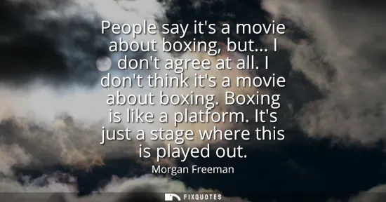 Small: People say its a movie about boxing, but... I dont agree at all. I dont think its a movie about boxing. Boxing