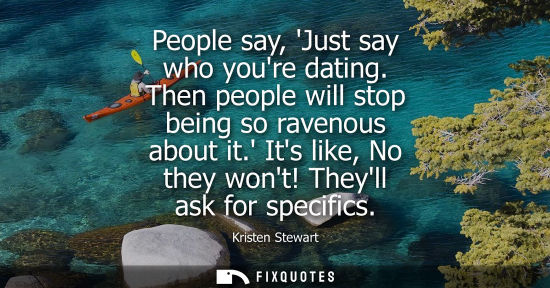 Small: People say, Just say who youre dating. Then people will stop being so ravenous about it. Its like, No t