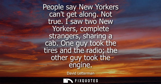 Small: People say New Yorkers cant get along. Not true. I saw two New Yorkers, complete strangers, sharing a c