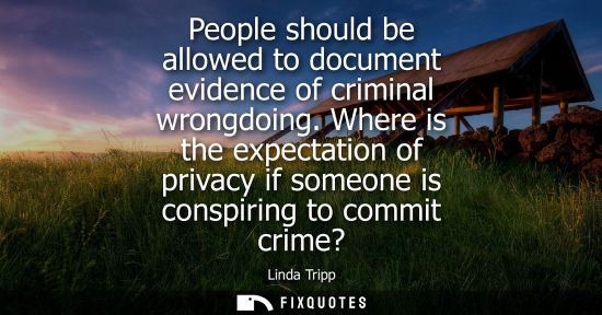 Small: People should be allowed to document evidence of criminal wrongdoing. Where is the expectation of priva