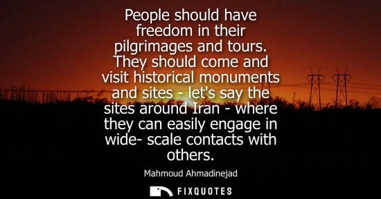 Small: People should have freedom in their pilgrimages and tours. They should come and visit historical monume