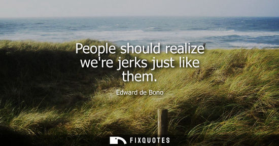 Small: Edward de Bono: People should realize were jerks just like them