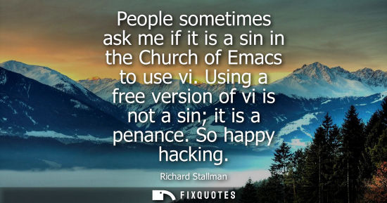 Small: People sometimes ask me if it is a sin in the Church of Emacs to use vi. Using a free version of vi is 