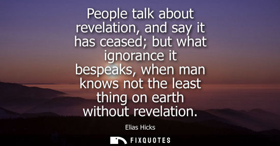Small: People talk about revelation, and say it has ceased but what ignorance it bespeaks, when man knows not 