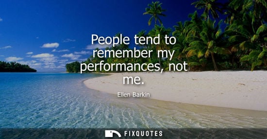 Small: People tend to remember my performances, not me