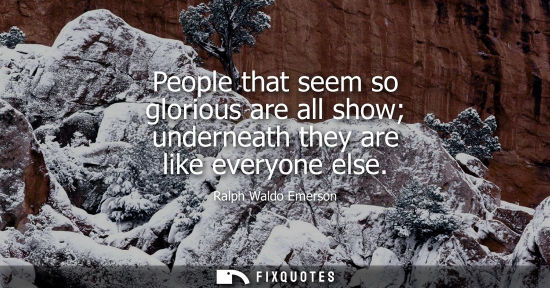 Small: People that seem so glorious are all show underneath they are like everyone else