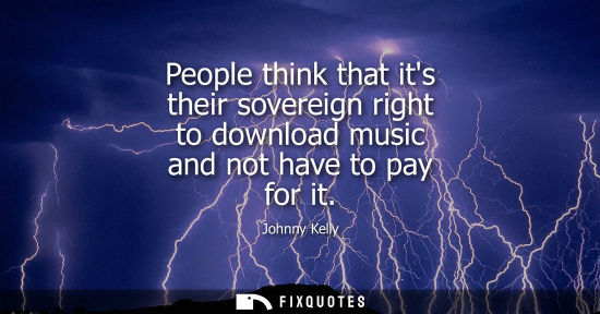Small: People think that its their sovereign right to download music and not have to pay for it