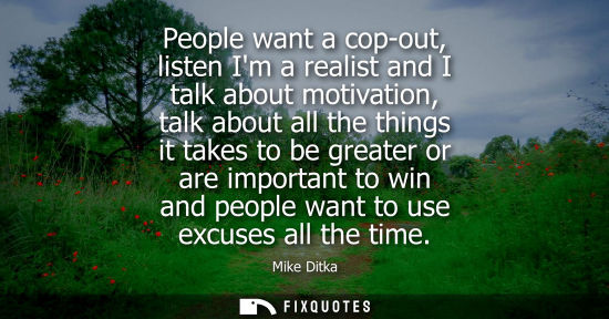 Small: People want a cop-out, listen Im a realist and I talk about motivation, talk about all the things it ta