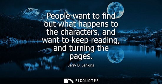 Small: People want to find out what happens to the characters, and want to keep reading, and turning the pages - Jerr